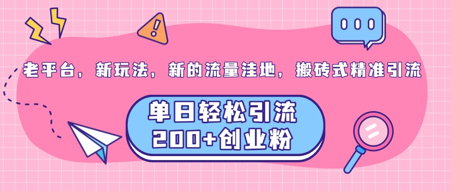老平台，新玩法，新的流量洼地，搬砖式精准引流，单日轻松引流200+创业粉-佐帆副业网