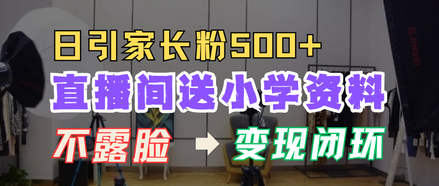 直播间送小学资料，每天引流家长粉500+，变现闭环模式！-佐帆副业网