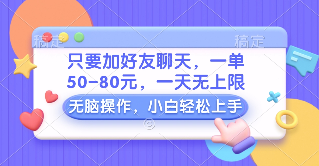 只要加好友聊天，一单50-80元，一天无上限，能做多少看你懒不懒，无脑操作-佐帆副业网