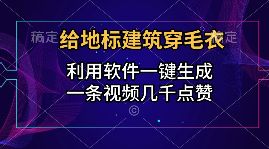 给地标建筑穿毛衣，利用软件一键生成，一条视频几千点赞，涨粉变现两不误-佐帆副业网
