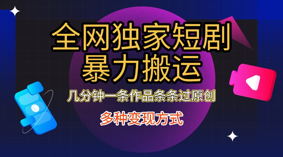 全网独家短剧暴力搬运，只需要几分钟一条作品条条过原创，多种变现方式-佐帆副业网