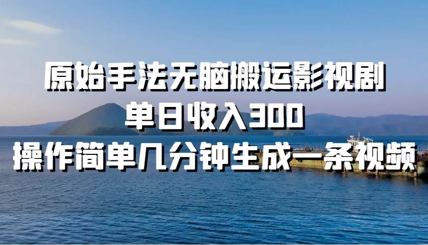 原始手法无脑搬运影视剧，单日收入300！-佐帆副业网