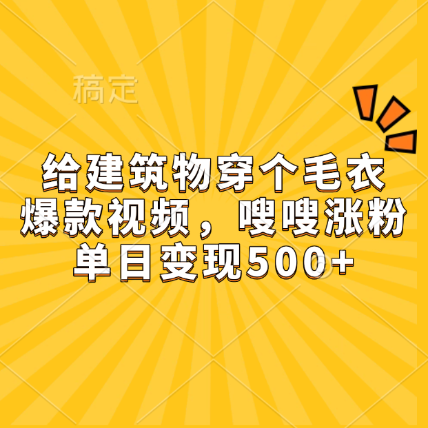 给建筑物穿个毛衣，爆款视频，嗖嗖涨粉，单日变现500+-佐帆副业网