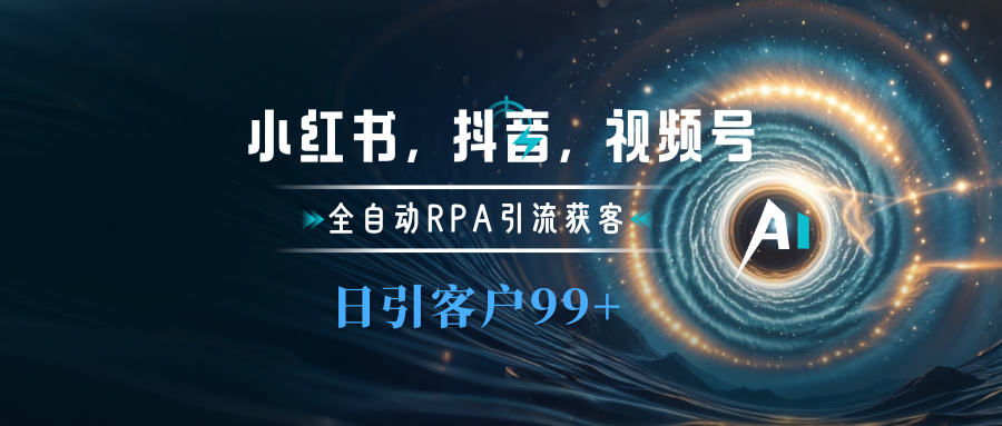 小红书，抖音，视频号主流平台全自动RPA引流获客，日引目标客户500+-佐帆副业网