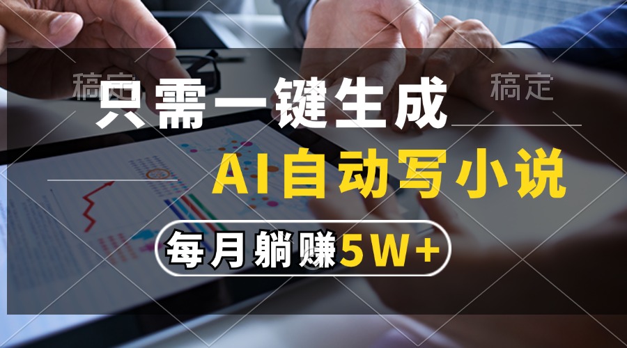 只需一键生成，AI自动写小说，每月躺赚5w+-佐帆副业网