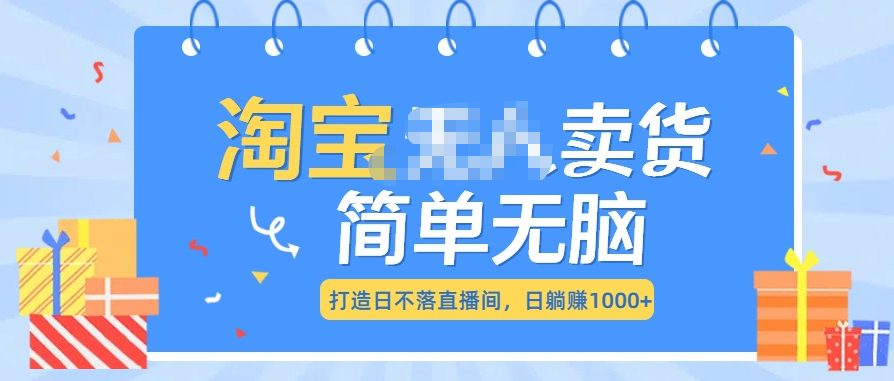 最新淘宝无人卖货7.0，简单无脑，小白易操作，日躺赚1000+-佐帆副业网