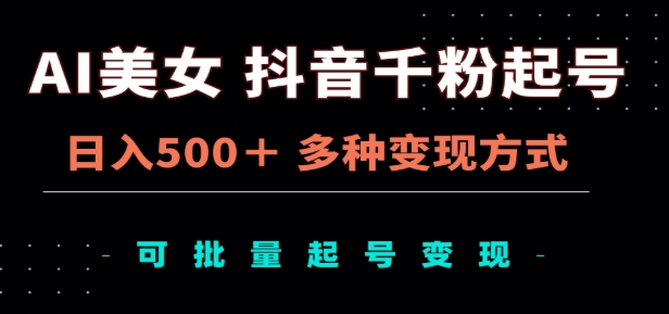 AI美女抖音千粉起号玩法，日入500＋，多种变现方式，可批量矩阵起号出售！-佐帆副业网