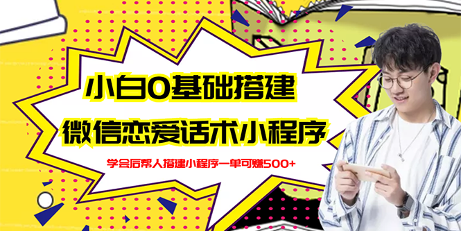 【副业项目3264期】教你0基础搭建微信恋爱话术小程序，一单赚几百【视频教程+小程序源码】-佐帆副业网