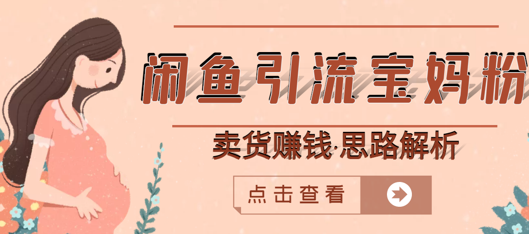 【副业项目3271期】月赚4000的闲鱼赚钱项目实操教程 （通过闲鱼引流宝妈粉卖货的副业项目）-佐帆副业网