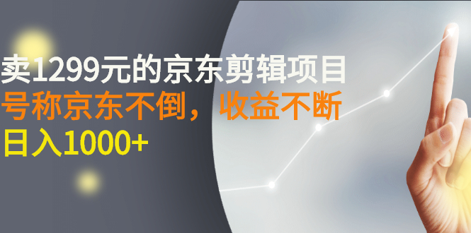 【副业项目3273期】外面卖1299元的京东剪辑项目，号称京东不倒，收益不停止，日入1000+-佐帆副业网