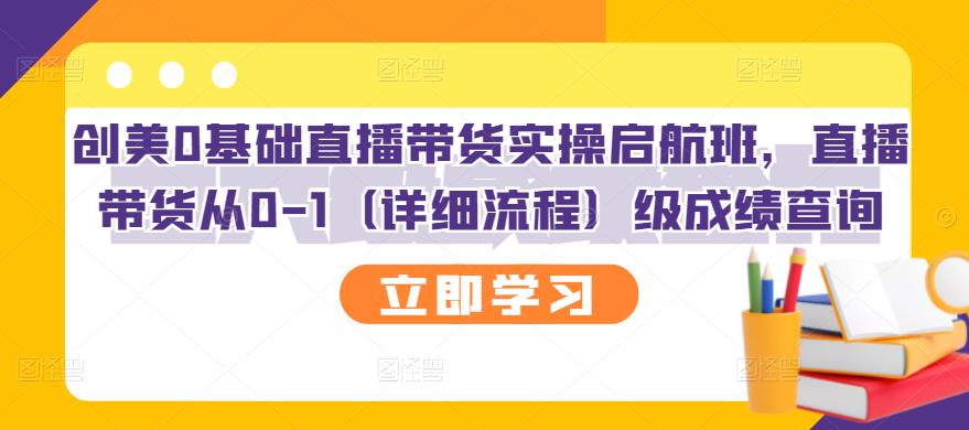 【副业项目3309期】创美0基础直播带货实操启航班，直播带货从0-1（详细流程）-佐帆副业网