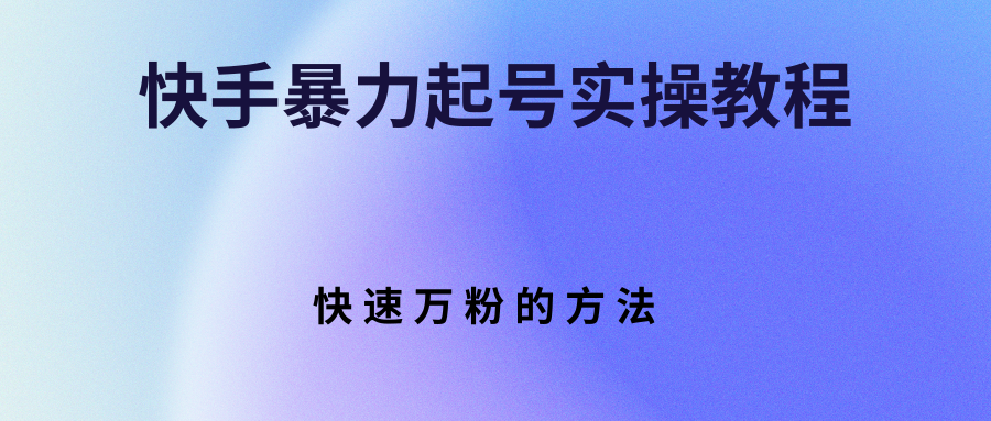 【副业项目3324期】快手暴力起号和快速万粉实操教程（快手怎么快速涨粉丝）-佐帆副业网