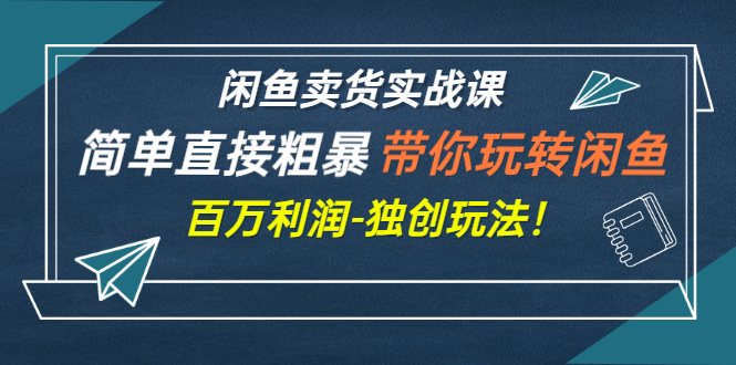 【副业项目3340期】闲鱼卖货实战课，简单直接粗暴（闲鱼怎么卖货赚钱的独创玩法）-佐帆副业网