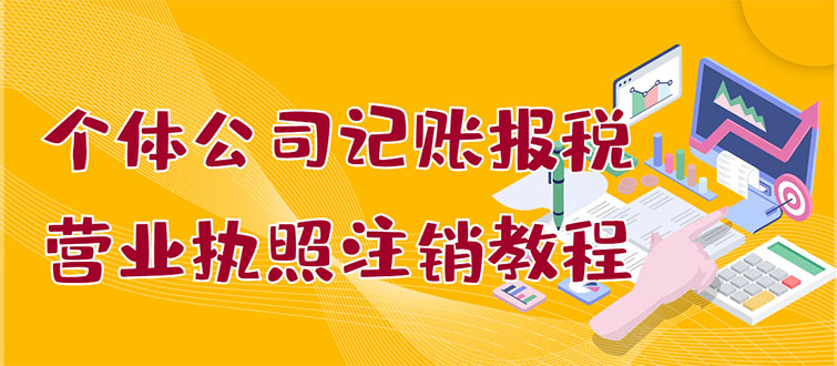 【副业项目3405期】个体公司记账报税+营业执照注销教程(代理记账报税赚钱项目揭秘)-佐帆副业网