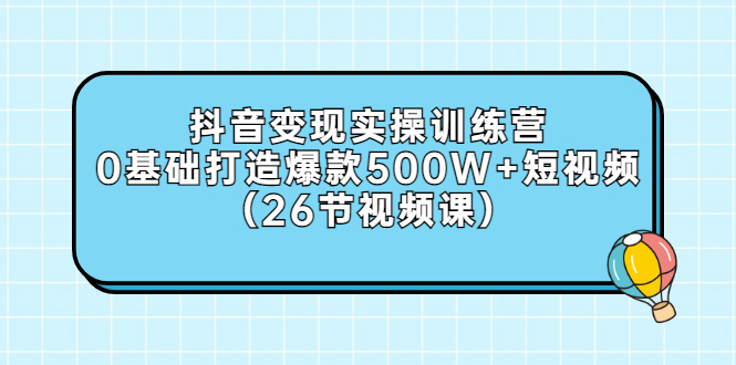 【副业项目3412期】抖音变现实操训练营：从零教你用抖音赚钱（26节视频课）-佐帆副业网