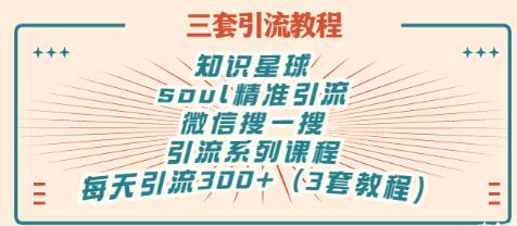【副业项目3419期】知识星球引流+soul引流+微信搜一搜引流，引流系列课程，每天300+精准粉（3套教程)-佐帆副业网