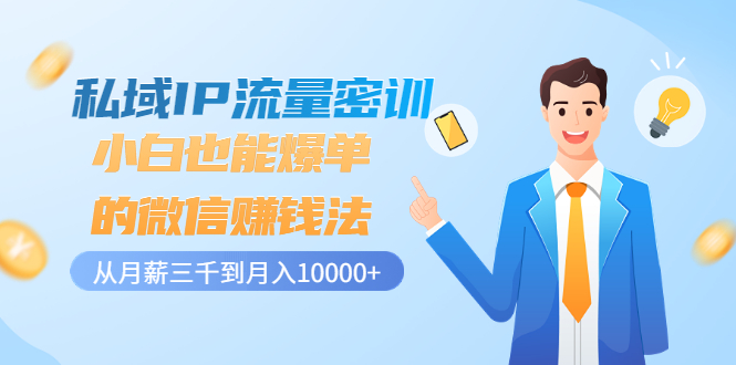 【副业项目3538期】私域IP流量密训：小白也能爆单的微信赚钱法（如何利用微信做好营销）-佐帆副业网
