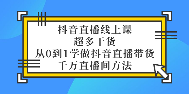【副业项目3550期】抖音直播详细实战课，超多干货，从0到1学做抖音直播带货-佐帆副业网