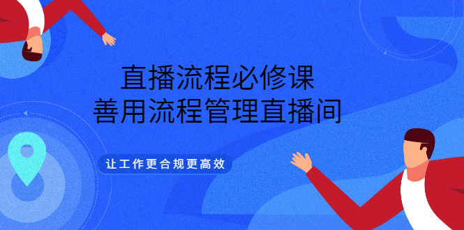【副业项目3553期】直播流程必修课：直播流程详细步骤，善用流程管理直播间，让工作更合规更高效-佐帆副业网