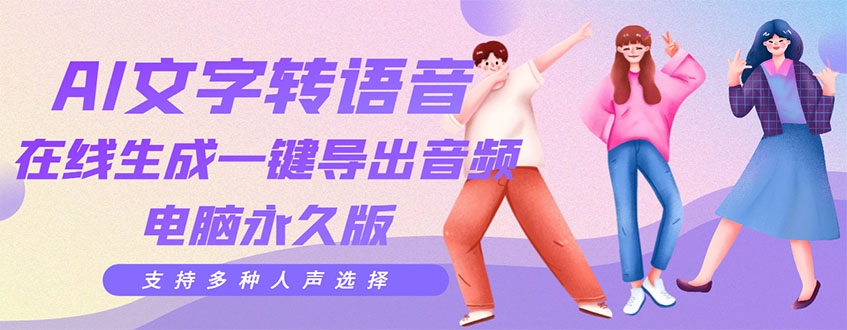 【副业项目3576期】AI文字转语音软件： 文字转语音真人发声+ 在线生成一键导出【电脑永久版】-佐帆副业网