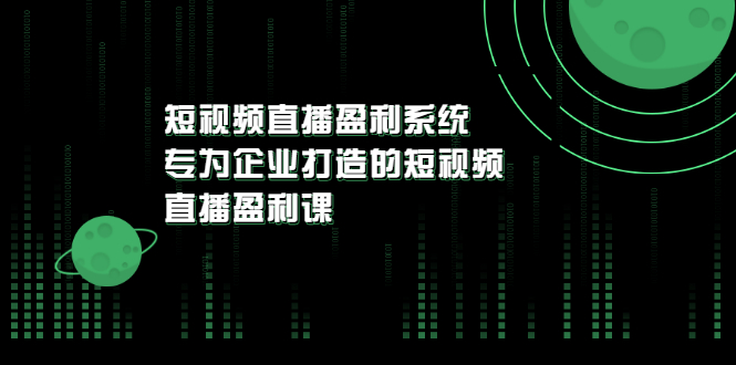 【副业项目3600期】企业如何做短视频营销：短视频直播盈利系统，专为企业打造的短视频直播盈利课-佐帆副业网