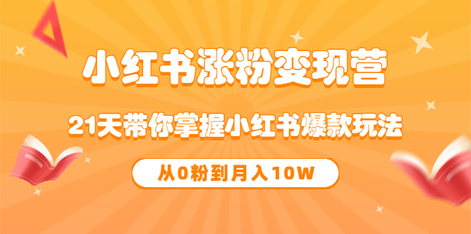 【副业项目3630期】小红书涨粉变现营：21天带你掌握小红书爆款玩法 ，小白做小红书轻松月收入过万-佐帆副业网