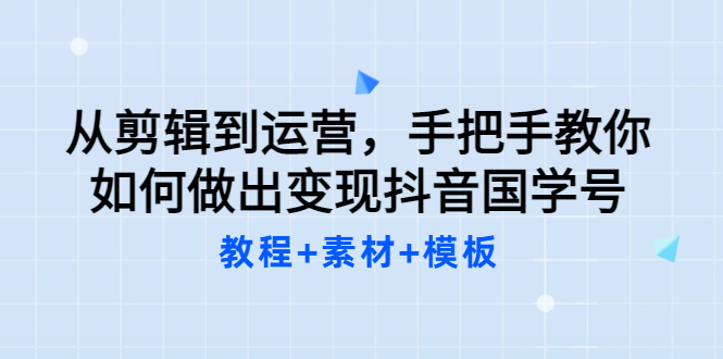 【副业项目3661期】从剪辑到运营，手把手教你如何做出变现抖音国学号（教程+素材+模板）-佐帆副业网