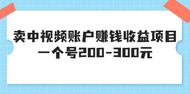 【副业项目3719期】某599元收费培训：卖中视频账户赚钱收益项目，一个号200-300元-佐帆副业网