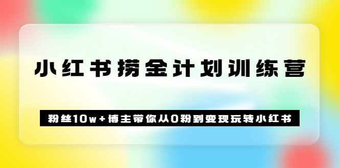 【副业项目3720期】小红书赚钱训练营：粉丝10w+博主带你从0粉到变现玩转小红书-佐帆副业网