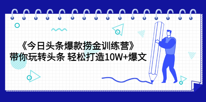 【副业项目3732期】今日头条爆款捞金训练营：带你在头条赚钱， 轻松打造10W+爆文（44节课）-佐帆副业网