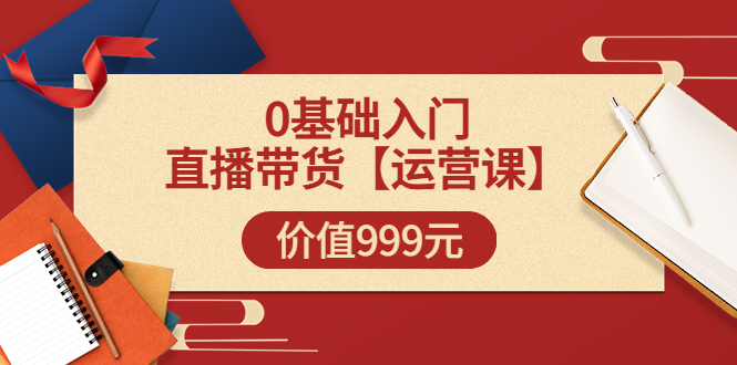 【副业项目3751期】交个朋友运营课：0基础入门直播带货运营篇，怎样做好直播带货-佐帆副业网