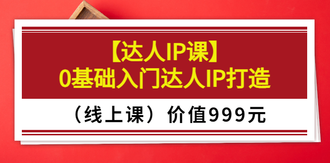 【副业项目3752期】交个朋友【达人IP课】0基础入门达人IP打造（线上课）-佐帆副业网
