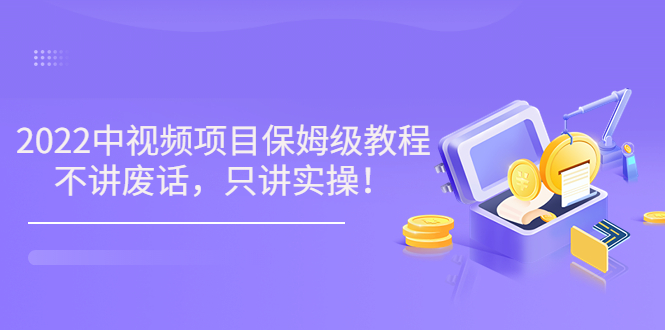 【副业项目3759期】2022玩赚中视频保姆级教程，中视频怎么赚钱-佐帆副业网