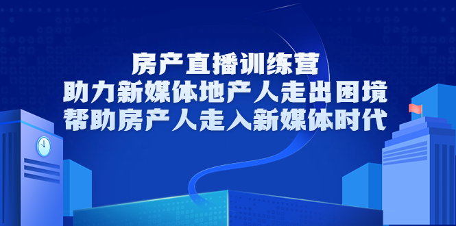 【副业项目3772期】房地产直播卖房训练营：教你如何做房产类自媒体，帮助房产人走入新媒体时代-佐帆副业网