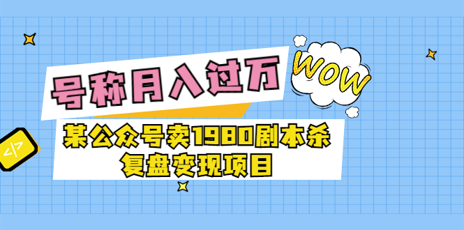 【副业项目3781期】某公众号卖1980剧本杀复盘变现项目，2022月入过万的项目-佐帆副业网