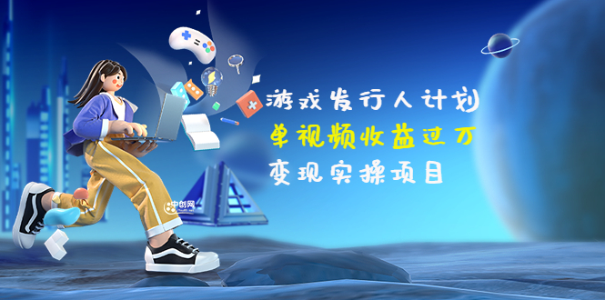 【副业项目3784期】彬哥·游戏发行人计划：单视频收益过万，2022抖音赚钱项目-佐帆副业网