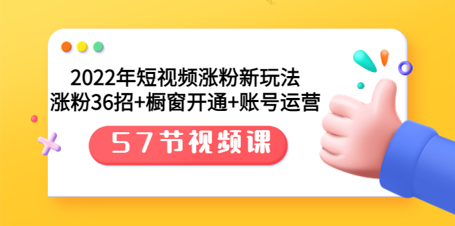 【副业项目3809期】2022年短视频涨粉新玩法：涨粉36招+橱窗开通+账号运营（57节视频课）-佐帆副业网