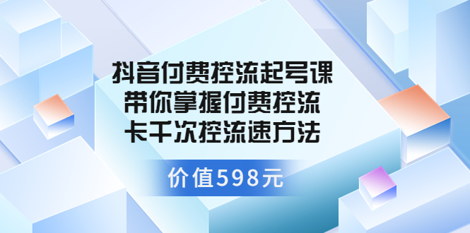 【副业项目3826期】抖音付费控流起号实操课，带你掌握付费控流卡千次控流速方法-佐帆副业网
