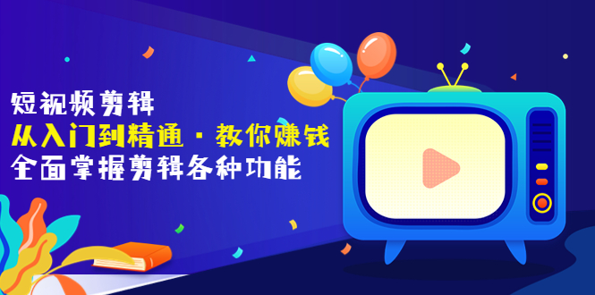 【副业项目3841期】短视频剪辑从入门到精通：全面掌握剪辑各种功能，短视频剪辑怎么赚钱-佐帆副业网