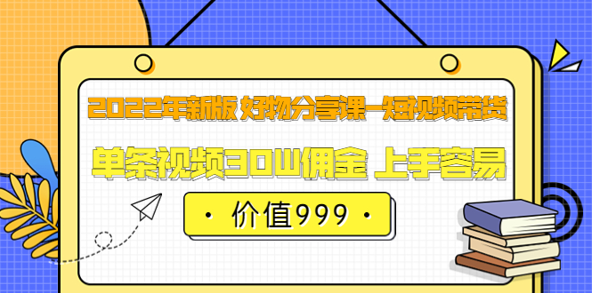 【副业项目3900期】2022年新版 好物分享课-短视频带货：单条视频30W佣金 上手容易-佐帆副业网