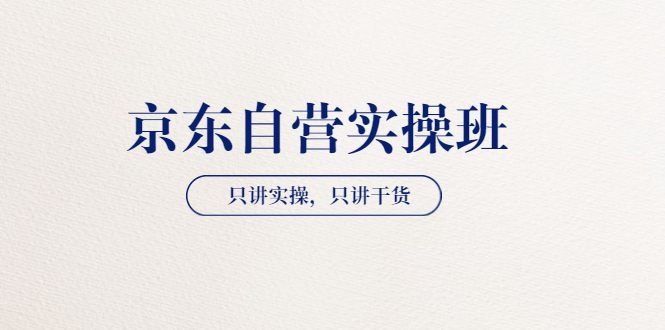【副业项目3903期】京东自营实操班，只讲实操，只讲干货（28小时课程-共2期）-佐帆副业网