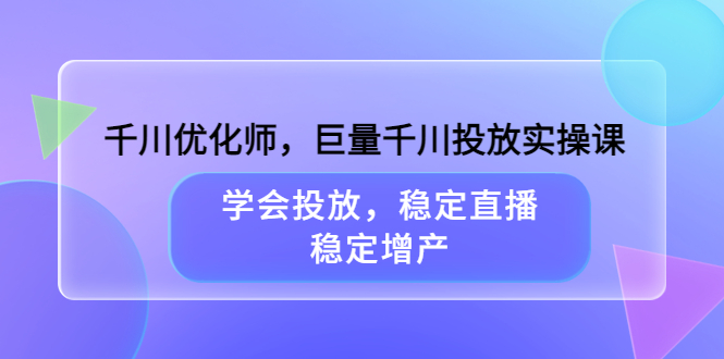【副业项目3909期】千川优化师，巨量千川投放实操课：学会千川投放技巧，稳定增产-佐帆副业网