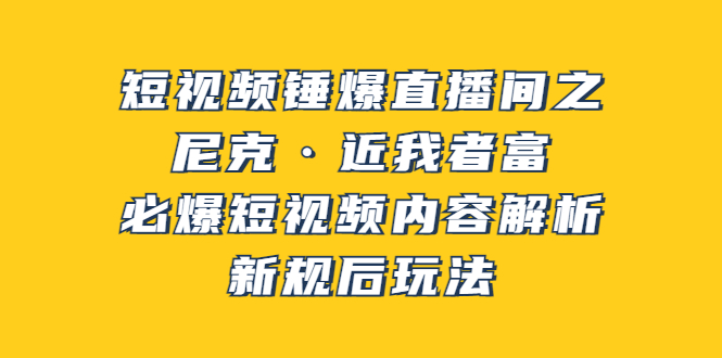 【副业项目3934期】短视频锤爆直播间之：尼克·近我者富，必爆短视频内容解析，新规后玩法-佐帆副业网