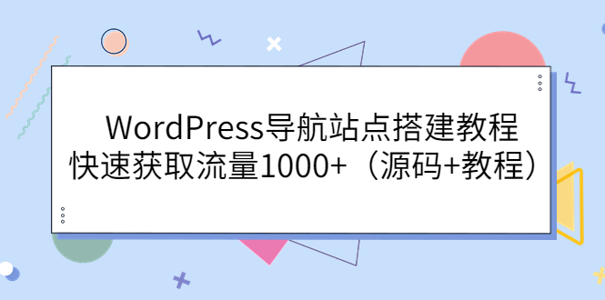 【副业项目3963期】WordPress导航站点搭建教程，快速获取流量1000+（源码+教程）-佐帆副业网