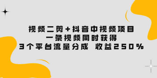 【副业项目3977期】视频二剪+抖音中视频项目：一条视频获得3个平台流量分成 收益250% 价值4980-佐帆副业网