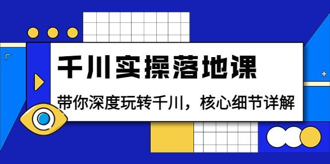 【副业项目4042期】千川实操落地课：带你深度玩转千川，千川投放核心细节详解-佐帆副业网