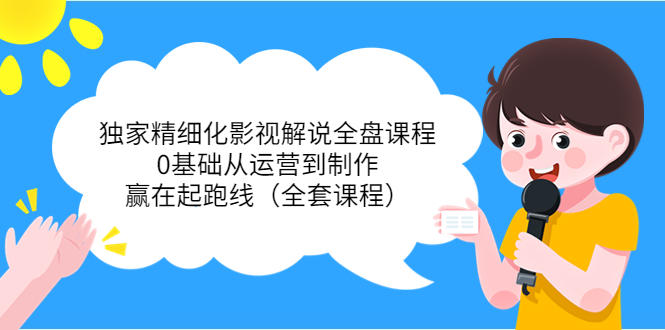 【副业项目4051期】独家精细化影视解说全盘课程，0基础从运营到制作，赢在起跑线（全套课程）-佐帆副业网
