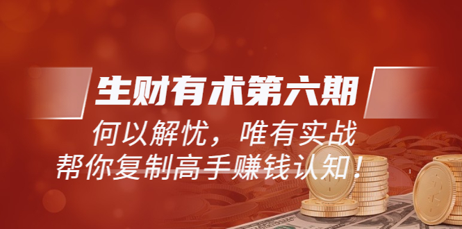 【副业项目4056期】生财有术第六期-更新至8月30：何以解忧，唯有实战，复制高手赚钱方法-佐帆副业网