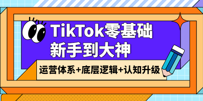 【副业项目4070期】TikTok零基础新手到大神：运营体系+底层逻辑+认知升级（9节系列课）-佐帆副业网