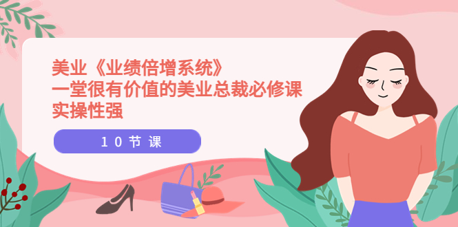 【副业项目4079期】美业《业绩倍增系统》一堂很有价值的美业总裁必修课，美容行业怎样提高业绩-佐帆副业网